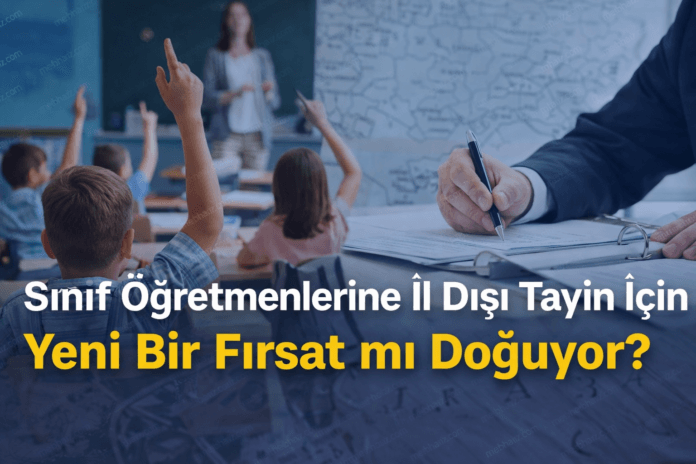 Sınıf öğretmenlerine il dışı tayin yolu açılıyor
